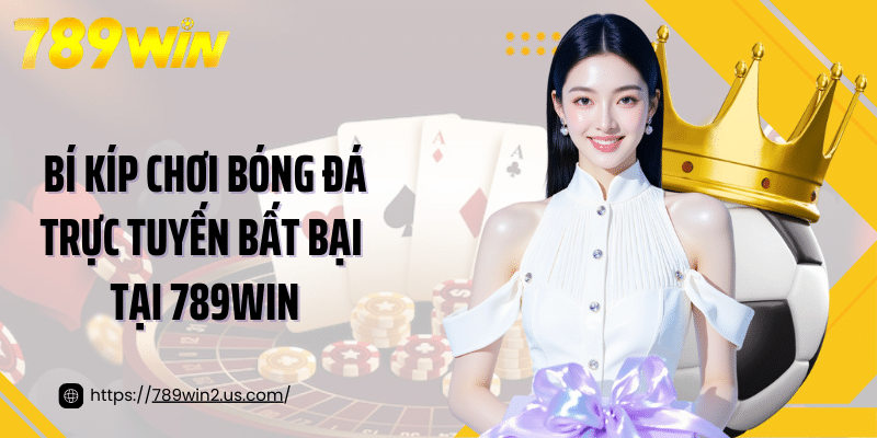 Bí kíp chơi bóng đá trực tuyến bất bại tại 789WIN