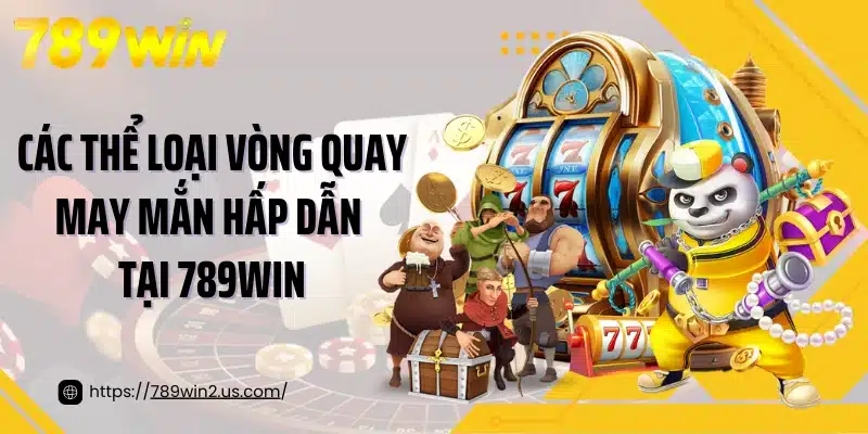 Các thể loại vòng quay may mắn hấp dẫn tại 789WIN
