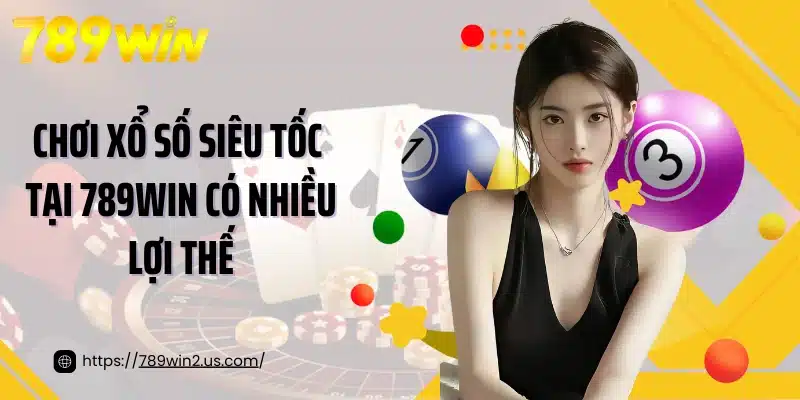Chơi xổ số siêu tốc tại 789WIN có nhiều lợi thế