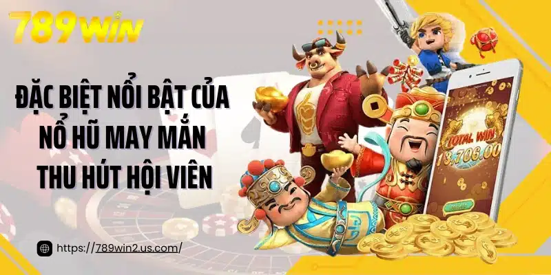 Đặc biệt nổi bật của nổ hũ may mắn thu hút hội viên