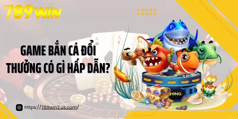 Game bắn cá đổi thưởng có gì hấp dẫn?