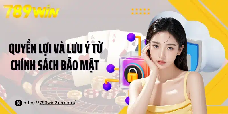 Quyền lợi và lưu ý từ chính sách bảo mật 