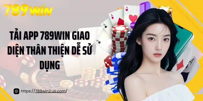 Tải app 789win giao diện thân thiện dễ sử dụng